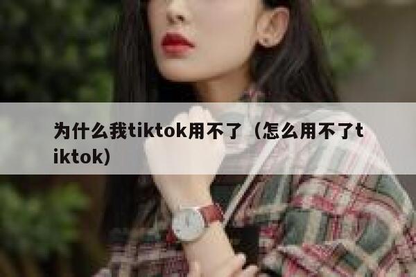 为什么我tiktok用不了（怎么用不了tiktok） 第1张