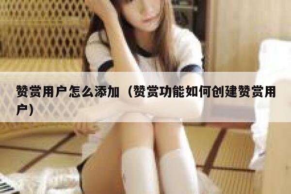 赞赏用户怎么添加（赞赏功能如何创建赞赏用户） 第1张