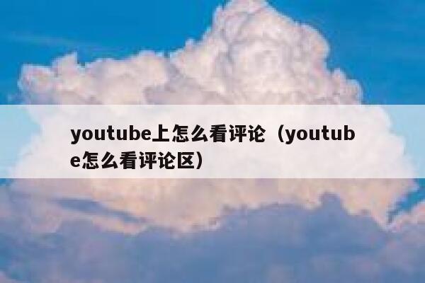 youtube上怎么看评论（youtube怎么看评论区） 第1张