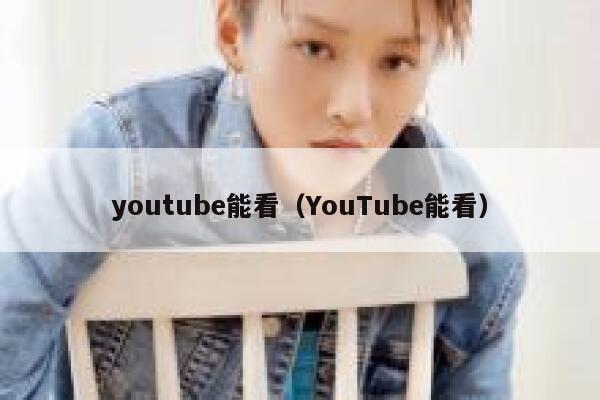 youtube能看（YouTube能看） 第1张