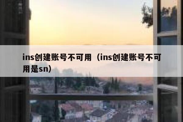 ins创建账号不可用（ins创建账号不可用是sn） 第1张