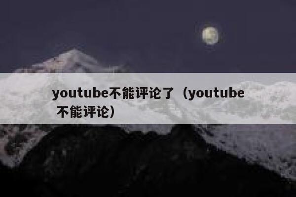 youtube不能评论了（youtube 不能评论） 第1张