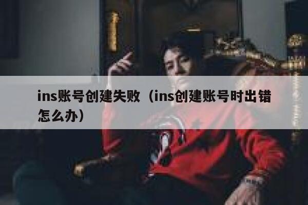 ins账号创建失败（ins创建账号时出错怎么办） 第1张