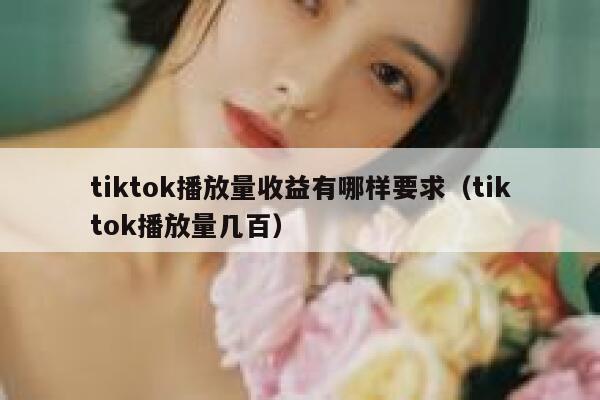 tiktok播放量收益有哪样要求（tiktok播放量几百） 第1张