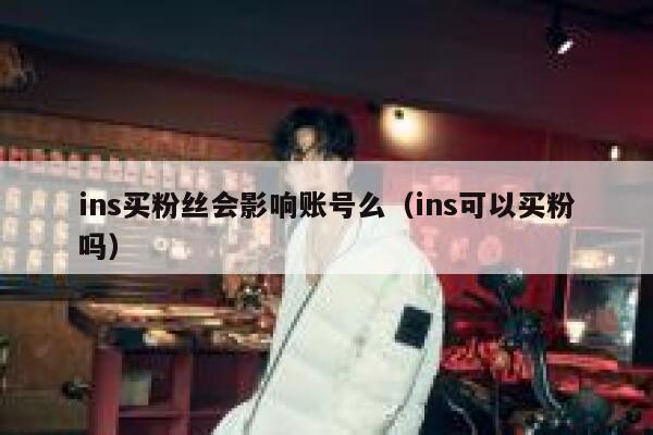 ins买粉丝会影响账号么（ins可以买粉吗） 第1张