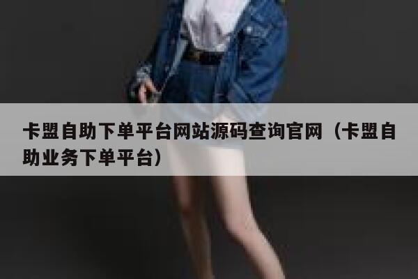 卡盟自助下单平台网站源码查询官网（卡盟自助业务下单平台） 第1张