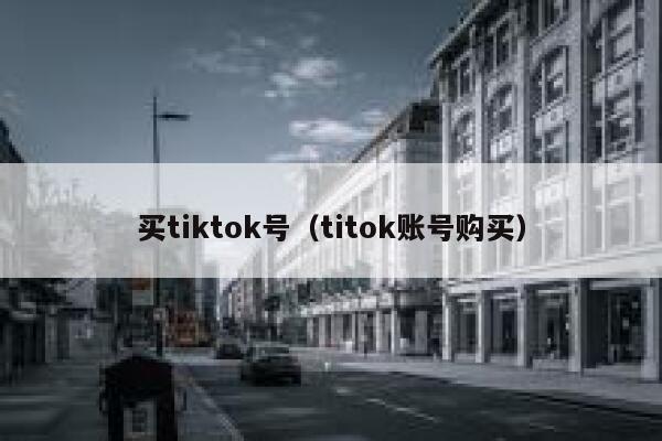 买tiktok号（titok账号购买） 第1张