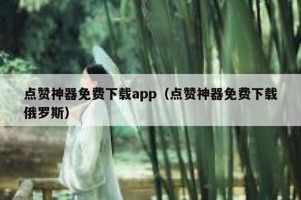 点赞神器免费下载app(点赞神器免费下载俄罗斯) 第1张 点赞神器免费下载app(点赞神器免费下载俄罗斯) 第1张