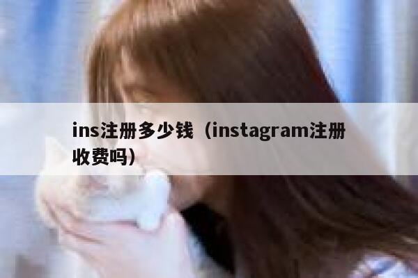ins注册多少钱(instagram注册收费吗) 第1张 ins注册多少钱(instagram注册收费吗) 第1张