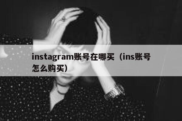 instagram账号在哪买(ins账号怎么购买) 第1张 instagram账号在哪买(ins账号怎么购买) 第1张