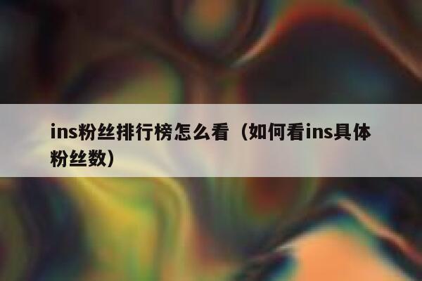 ins粉丝排行榜怎么看(如何看ins具体粉丝数) 第1张 ins粉丝排行榜怎么看(如何看ins具体粉丝数) 第1张