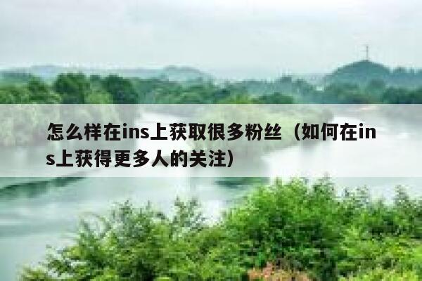 怎么样在ins上获取很多粉丝（如何在ins上获得更多人的关注） 第1张