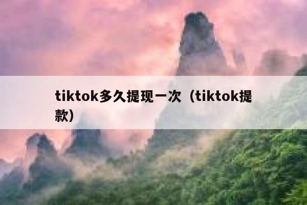 tiktok多久提现一次(tiktok提款) 第1张 tiktok多久提现一次(tiktok提款) 第1张