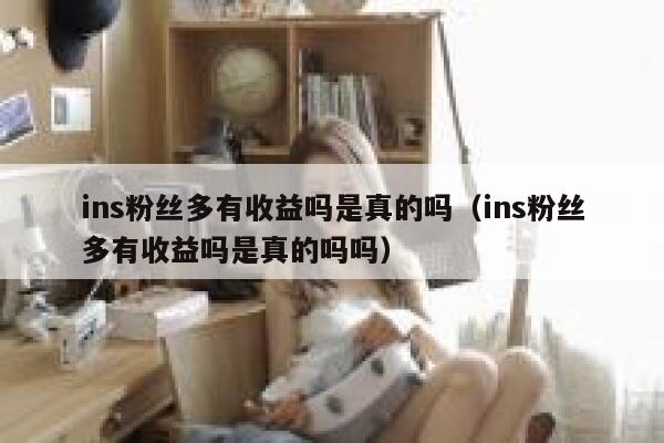 ins粉丝多有收益吗是真的吗(ins粉丝多有收益吗是真的吗吗) 第1张 ins粉丝多有收益吗是真的吗(ins粉丝多有收益吗是真的吗吗) 第1张
