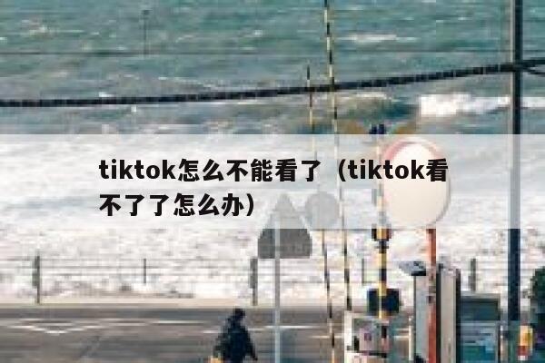 tiktok怎么不能看了（tiktok看不了了怎么办） 第1张
