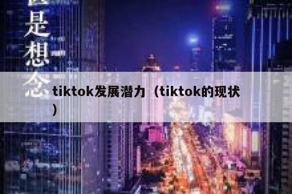 tiktok发展潜力（tiktok的现状） 第1张