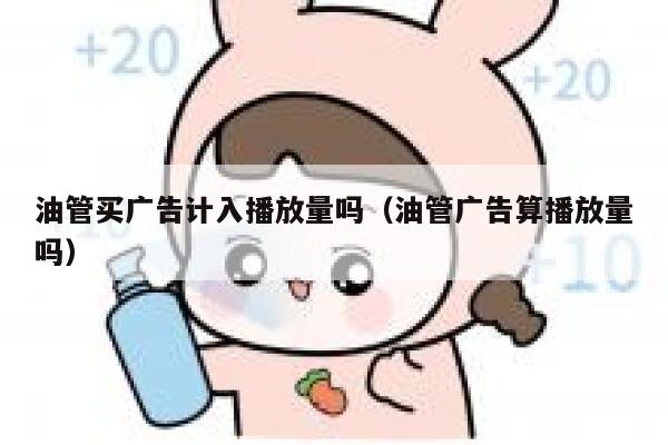 油管买广告计入播放量吗（油管广告算播放量吗） 第1张