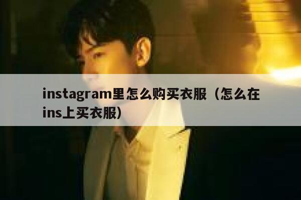 instagram里怎么购买衣服(怎么在ins上买衣服) 第1张 instagram里怎么购买衣服(怎么在ins上买衣服) 第1张