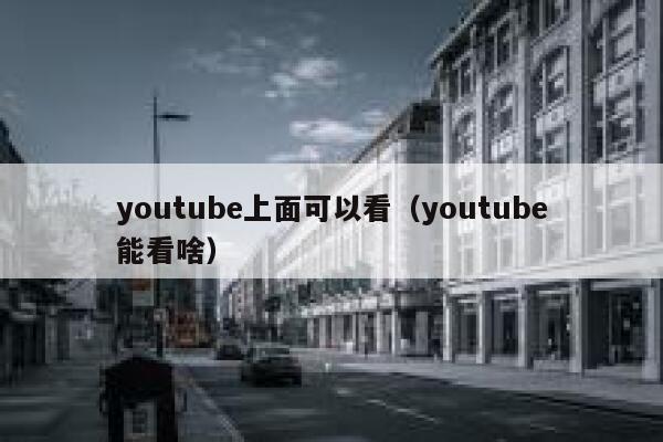 youtube上面可以看(youtube能看啥) 第1张 youtube上面可以看(youtube能看啥) 第1张
