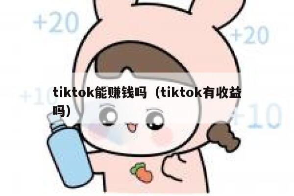 tiktok能赚钱吗（tiktok有收益吗） 第1张