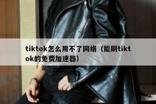 tiktok怎么用不了网络(能刷tiktok的免费加速器) 第1张 tiktok怎么用不了网络(能刷tiktok的免费加速器) 第1张