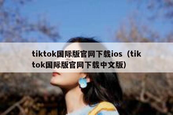 tiktok国际版官网下载ios（tiktok国际版官网下载中文版） 第1张