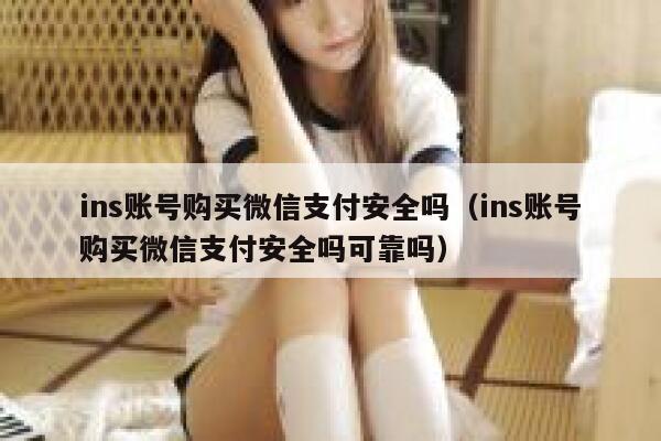 ins账号购买微信支付安全吗(ins账号购买微信支付安全吗可靠吗) 第1张 ins账号购买微信支付安全吗(ins账号购买微信支付安全吗可靠吗) 第1张