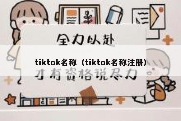 tiktok名称(tiktok名称注册) 第1张 tiktok名称(tiktok名称注册) 第1张