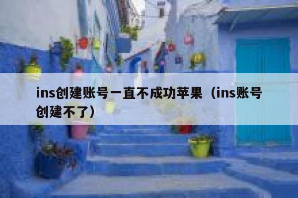 ins创建账号一直不成功苹果（ins账号创建不了） 第1张