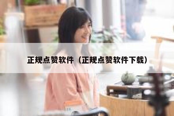 正规点赞软件（正规点赞软件下载） 第1张