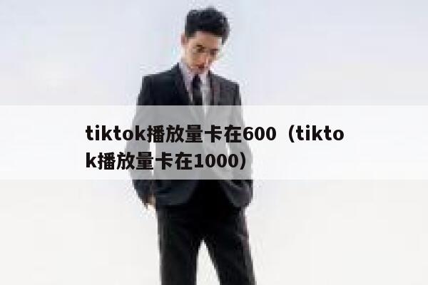 tiktok播放量卡在600(tiktok播放量卡在1000) 第1张 tiktok播放量卡在600(tiktok播放量卡在1000) 第1张