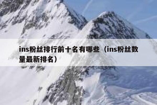 ins粉丝排行前十名有哪些(ins粉丝数量最新排名) 第1张 ins粉丝排行前十名有哪些(ins粉丝数量最新排名) 第1张