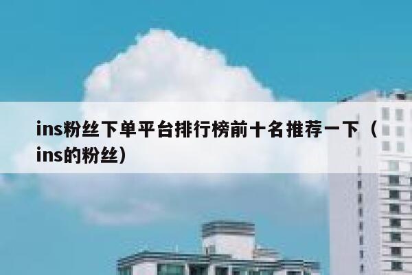 ins粉丝下单平台排行榜前十名推荐一下(ins的粉丝) 第1张 ins粉丝下单平台排行榜前十名推荐一下(ins的粉丝) 第1张