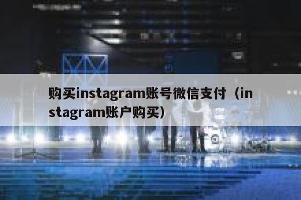 购买instagram账号微信支付（instagram账户购买） 第1张