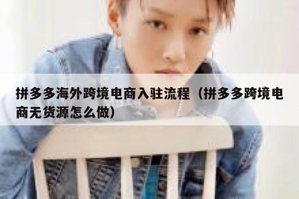 拼多多海外跨境电商入驻流程（拼多多跨境电商无货源怎么做） 第1张