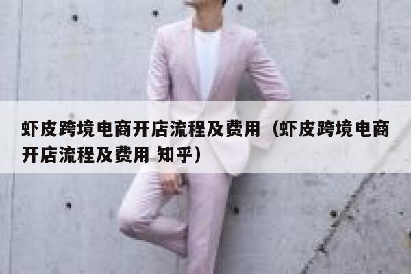 虾皮跨境电商开店流程及费用（虾皮跨境电商开店流程及费用 知乎） 第1张