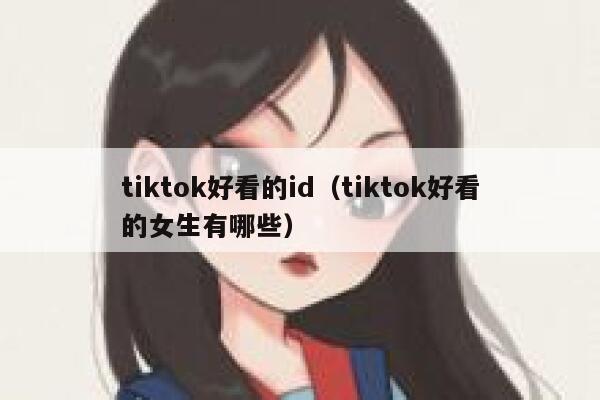 tiktok好看的id(tiktok好看的女生有哪些) 第1张 tiktok好看的id(tiktok好看的女生有哪些) 第1张