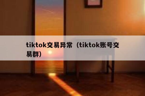 tiktok交易异常(tiktok账号交易群) 第1张 tiktok交易异常(tiktok账号交易群) 第1张