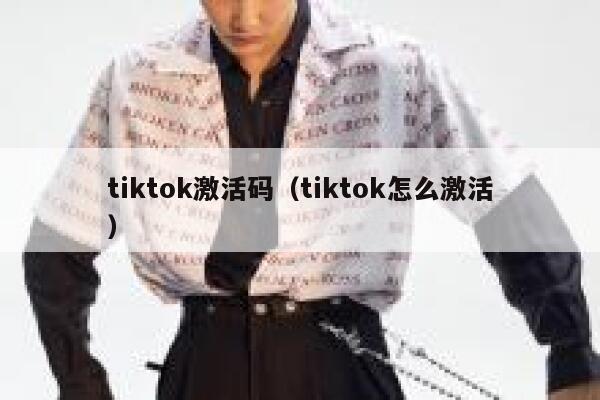tiktok激活码(tiktok怎么激活) 第1张 tiktok激活码(tiktok怎么激活) 第1张