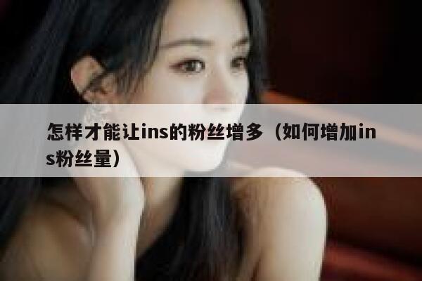 怎样才能让ins的粉丝增多(如何增加ins粉丝量) 第1张 怎样才能让ins的粉丝增多(如何增加ins粉丝量) 第1张