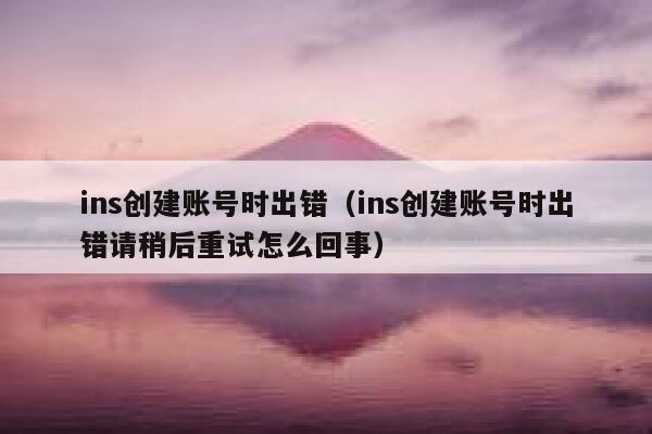 ins创建账号时出错（ins创建账号时出错请稍后重试怎么回事） 第1张