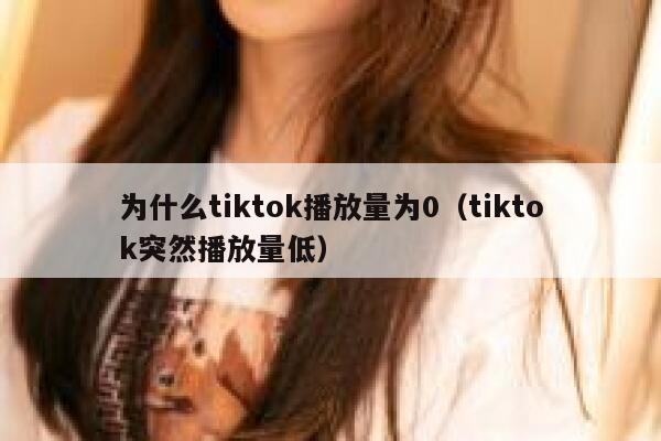 为什么tiktok播放量为0（tiktok突然播放量低） 第1张