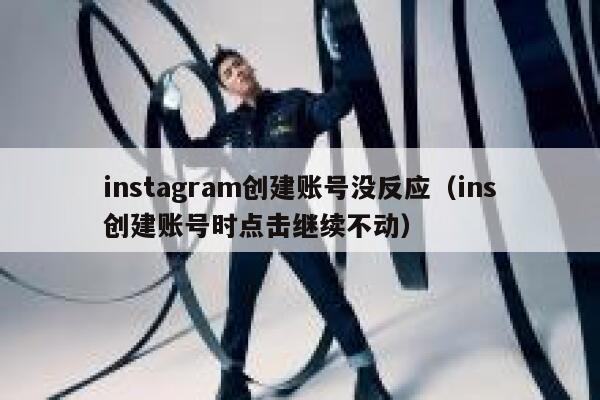 instagram创建账号没反应（ins创建账号时点击继续不动） 第1张