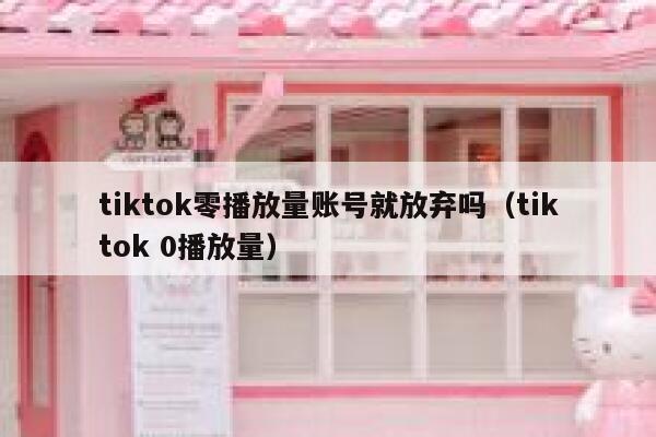 tiktok零播放量账号就放弃吗（tiktok 0播放量） 第1张