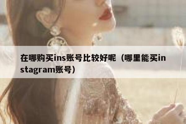 在哪购买ins账号比较好呢（哪里能买instagram账号） 第1张