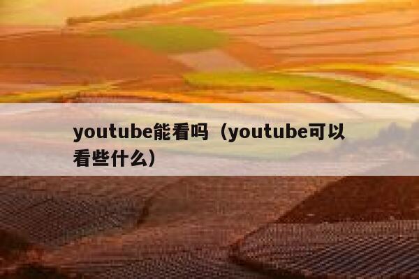 youtube能看吗（youtube可以看些什么） 第1张