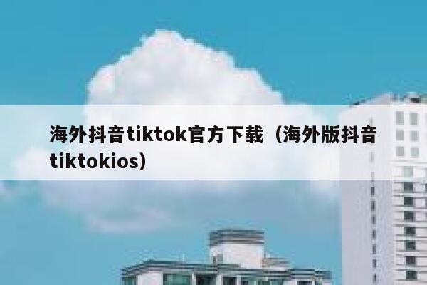 海外抖音tiktok官方下载（海外版抖音tiktokios） 第1张