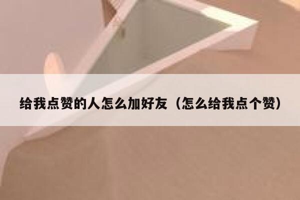 给我点赞的人怎么加好友（怎么给我点个赞） 第1张