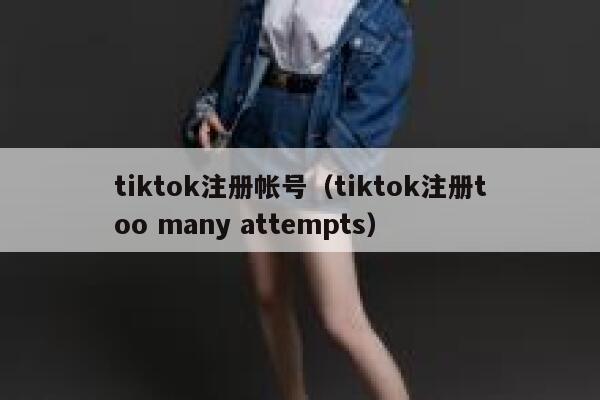 tiktok注册帐号（tiktok注册too many attempts） 第1张