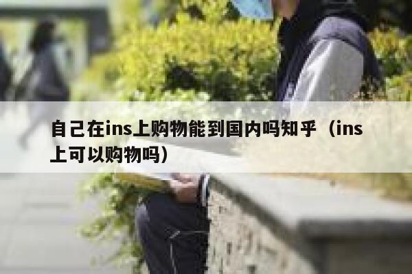 自己在ins上购物能到国内吗知乎（ins上可以购物吗） 第1张